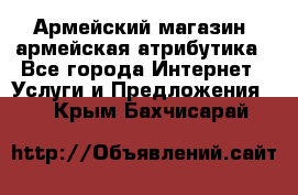 Армейский магазин ,армейская атрибутика - Все города Интернет » Услуги и Предложения   . Крым,Бахчисарай